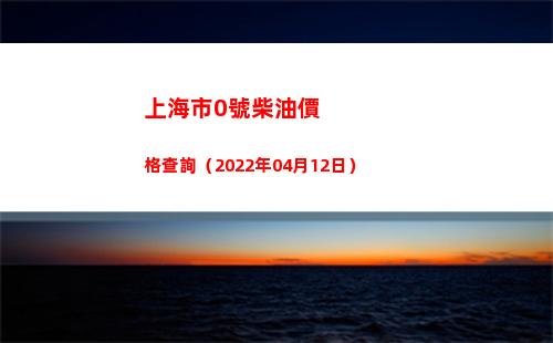 上海市0號柴油價格查詢（2022年04月12日）插圖