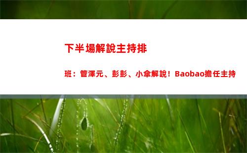 下半場解說主持排班：管澤元、彭彭、小傘解說！Baobao擔任主持