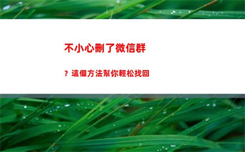 不小心刪了微信群？這個方法幫你輕松找回(不小心把微信群刪了怎么找回來)