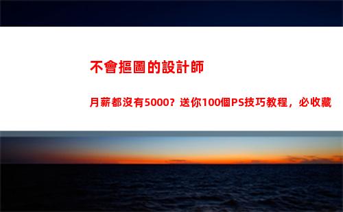 不會摳圖的設計師月薪都沒有5000？送你100個PS技巧教程，必收藏(設計師摳圖怎么收費)