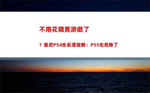 不用花錢買游戲了？索尼PS4全系遭破解：PS5也危險了(花錢買游戲是傻子嗎)