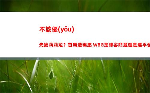 不該優(yōu)先搶莉莉婭？首局遭碾壓 WBG是陣容問題還是選手發(fā)揮問題？
