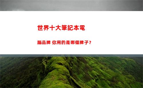 世界十大筆記本電腦品牌 你用的是哪個牌子？(世界筆記本電腦品牌十大排名)