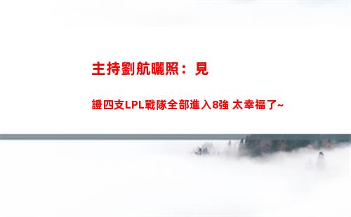 主持劉航曬照：見證四支LPL戰隊全部進入8強 太幸福了~