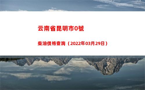 云南省昆明市0號柴油價格查詢（2022年03月29日）