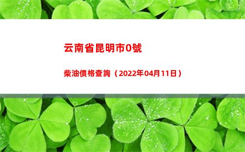 云南省昆明市0號柴油價格查詢（2022年04月11日）