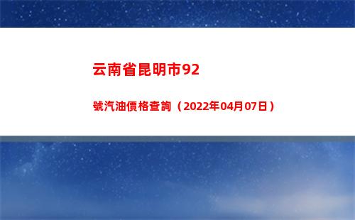 云南省昆明市92號汽油價格查詢（2022年04月07日）