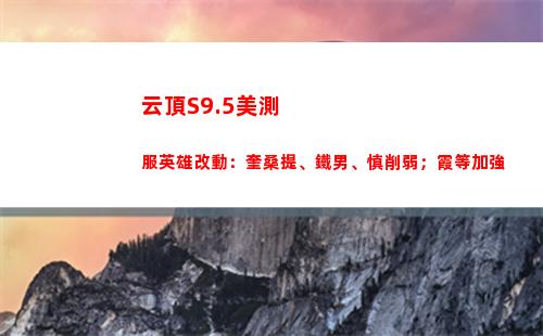 云頂S9.5美測服英雄改動：奎桑提、鐵男、慎削弱；霞等加強