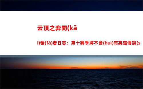 云頂之弈開(kāi)發(fā)者日志：第十賽季將不會(huì)有英雄傳說(shuō)之力