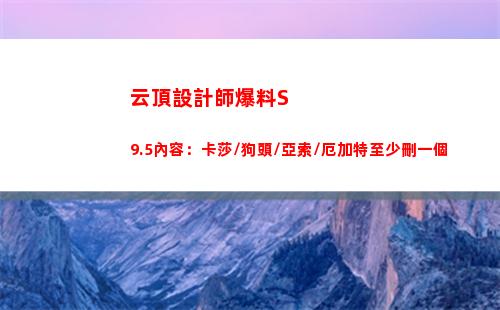 云頂設計師爆料S9.5內容：卡莎/狗頭/亞索/厄加特至少刪一個