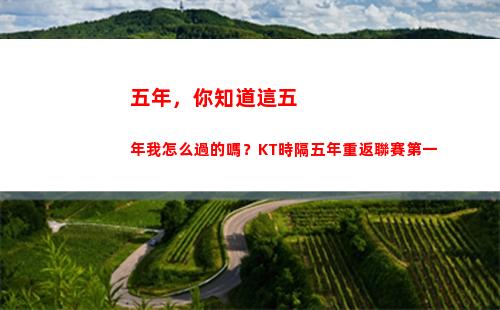 五年，你知道這五年我怎么過的嗎？KT時隔五年重返聯賽第一