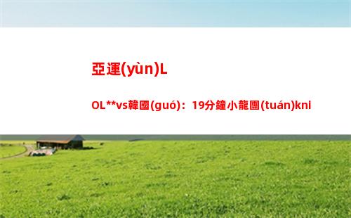 亞運(yùn)LOL中國(guó)vs韓國(guó)：19分鐘小龍團(tuán)knight妖姬輸出拉滿 中國(guó)隊(duì)打出2換3
