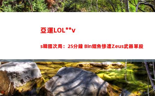 亞運LOL中國vs韓國次局：25分鐘 Bin鱷魚慘遭Zeus武器單殺