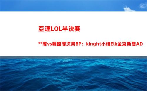 亞運LOL半決賽中國隊vs韓國隊次局BP：kinght小炮Elk金克斯雙AD陣容