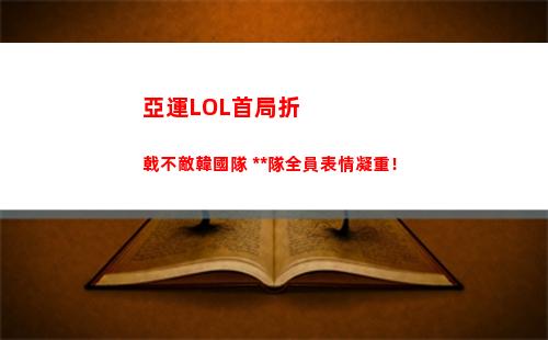 亞運LOL首局折戟不敵韓國隊 中國隊全員表情凝重！