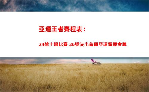 亞運王者賽程表：24號十場比賽 26號決出首個亞運電競金牌