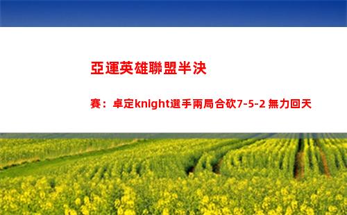 亞運英雄聯盟半決賽：卓定knight選手兩局合砍7-5-2 無力回天