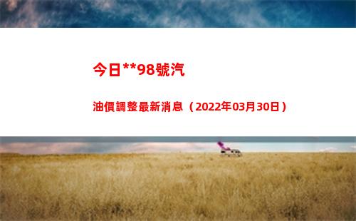 今日拉薩98號汽油價調整最新消息（2022年03月30日）