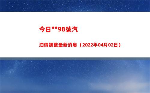 今日拉薩98號汽油價調整最新消息（2022年04月02日）