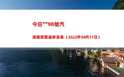 今日拉薩98號汽油價調整最新消息（2022年04月11日）