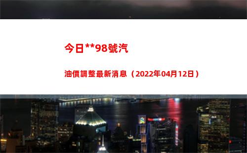 今日烏魯木齊98號汽油價調整最新消息（2022年04月12日）