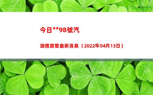 今日**98號汽油價調整最新消息（2022年04月13日）插圖
