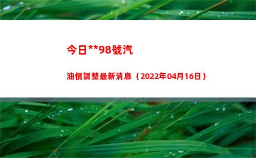 今日**98號汽油價調整最新消息（2022年04月16日）插圖