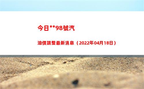 今日烏魯木齊98號汽油價調整最新消息（2022年04月18日）