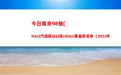 今日南京98號(hào)汽油價(jià)調(diào)整最新消息（2022年04月07日）