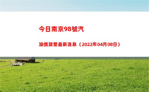 今日南京98號汽油價調整最新消息（2022年04月08日）插圖