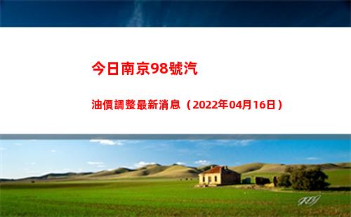 今日南京98號汽油價調整最新消息（2022年04月16日）插圖