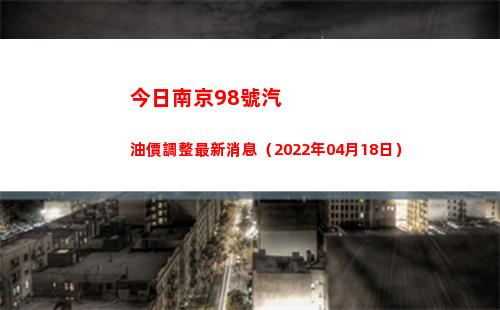 今日南京98號汽油價調整最新消息（2022年04月18日）插圖