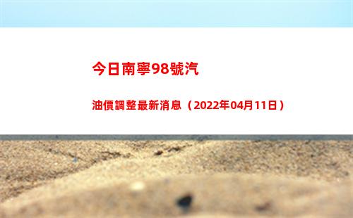 今日南寧98號汽油價調整最新消息（2022年04月11日）插圖