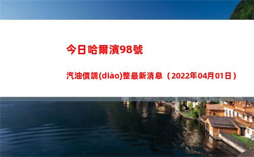 今日哈爾濱98號汽油價調(diào)整最新消息（2022年04月01日）