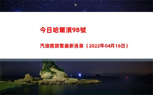 今日哈爾濱98號汽油價調整最新消息（2022年04月16日）