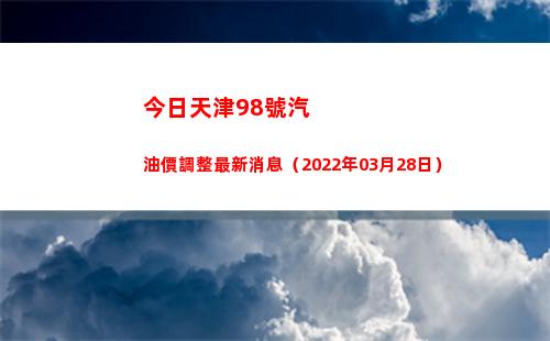 今日天津98號汽油價調整最新消息（2022年03月28日）