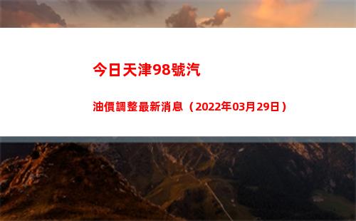今日天津98號汽油價調整最新消息（2022年03月29日）