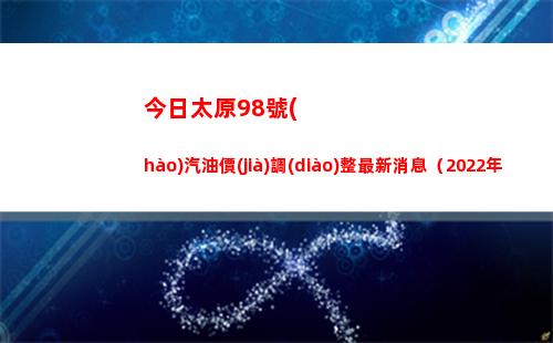今日太原98號(hào)汽油價(jià)調(diào)整最新消息（2022年04月11日）插圖