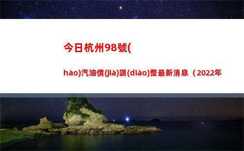 今日杭州98號(hào)汽油價(jià)調(diào)整最新消息（2022年03月28日）