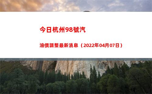 今日杭州98號汽油價調整最新消息（2022年04月07日）