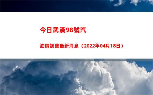 今日武漢98號汽油價調整最新消息（2022年04月18日）插圖