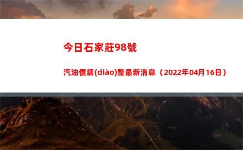 今日石家莊98號汽油價調(diào)整最新消息（2022年04月16日）