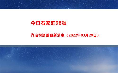 今日石家莊98號汽油價調整最新消息（2022年03月29日）