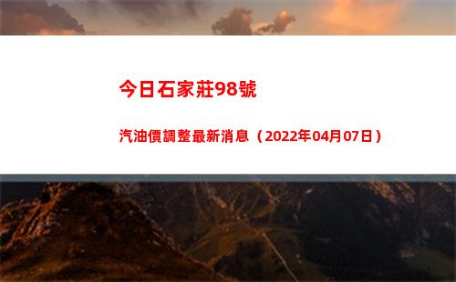 今日石家莊98號汽油價調整最新消息（2022年04月07日）