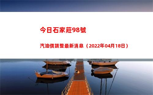 今日石家莊98號汽油價調整最新消息（2022年04月18日）插圖