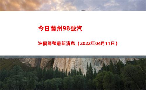 今日蘭州98號汽油價調整最新消息（2022年04月11日）插圖