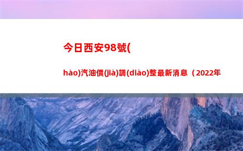 今日西安98號(hào)汽油價(jià)調(diào)整最新消息（2022年04月13日）插圖