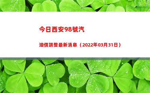 今日西安98號汽油價調整最新消息（2022年03月31日）