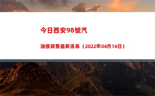 今日西安98號汽油價調整最新消息（2022年04月16日）