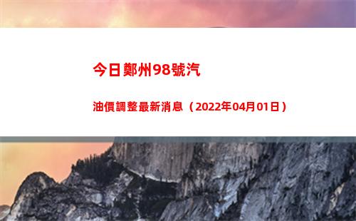 今日鄭州98號汽油價調整最新消息（2022年04月01日）